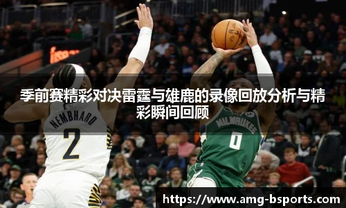 季前赛精彩对决雷霆与雄鹿的录像回放分析与精彩瞬间回顾