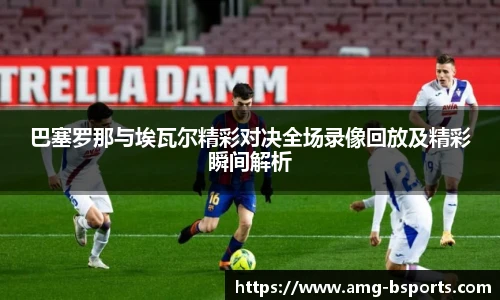 巴塞罗那与埃瓦尔精彩对决全场录像回放及精彩瞬间解析